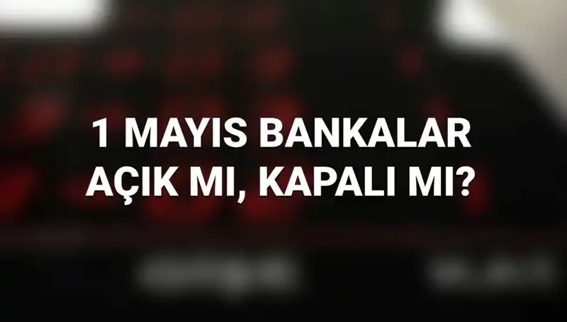 1 Mayıs Emek ve Dayanışma Günü’nde Bankalar Açık mı? Detaylar Burada!