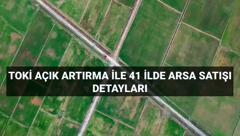 TOKİ'den Dev Arsa Satışı: 41 İlde 306 Arsa Açık Artırmaya Çıkıyor