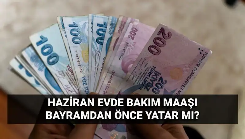 2025 Haziran Evde Bakım Aylığı Bayram Öncesi Yatıyor Mu? Detaylar Burada!